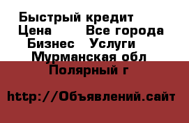 Быстрый кредит 48H › Цена ­ 1 - Все города Бизнес » Услуги   . Мурманская обл.,Полярный г.